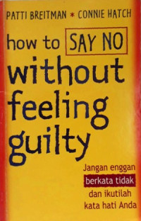 HOW TO SAY NO WITHOUT FEELING GUILTY : JANGAN ENGGAN BERKATA TIDAK DAN IKUTILAH KATA HATI ANDA