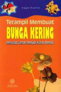 TERAMPIL MEMBUAT BUNGA KERING : MENYULAP LIMBAH MENJADI HIASAN BERNILAI