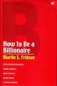 HOW TO BE A BILLIONAIRE : STRATEGI-STRATEGI YANG ANDAL DAN TERUJI DARI PARA TAIPAN BISNIS