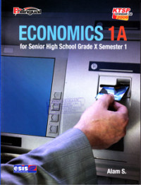 ECONOMICS 1A : FOR SENIOR HIGH SCHOOL GRADE X SEMESTER 1 : BILINGUAL (KTSP STANDAR ISI 2006)