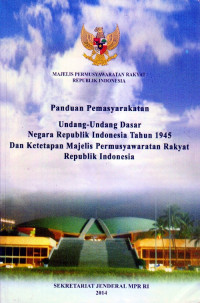 PANDUAN PEMASYARAKATAN UNDANG-UNDANG DASAR NEGARA REPUBLIK INDONESIA TAHUN 1945 DAN KETETAPAN MAJELIS PERMUSYAWARATAN RAKYAT REPUBLIK INDONESIA