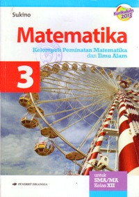 MATEMATIKA 3 UNTUK SMA/MA KELAS XII : KELOMPOK PEMINATAN MATEMATIKA DAN ILMU ALAM (BERDASARKAN KURIKULUM 2013)