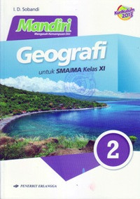 MANDIRI GEOGRAFI JILID 2 UNTUK SMA/MA KELAS XI (BERDASARKAN KURIKULUM 2013)