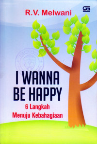 I WANNA BE HAPPY : 6 LANGKAH MENUJU KEBAHAGIAAN