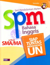 SERI PENDALAMAN MATERI SPM BAHASA INGGRIS UNTUK SMA/MA : SIAP TUNTAS MENGHADAPI UN