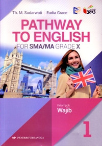 PATHWAY TO ENGLISH FOR SMA/MA GRADE X VOLUME 1 : KELOMPOK WAJIB (KURIKULUM 2013 YANG DISEMPURNAKAN)