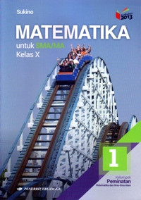 MATEMATIKA JILID 1 UNTUK SMA/MA KELAS X  : KELOMPOK PEMINATAN MATEMATIKA DAN ILMU-ILMU ALAM (KURIKULUM 2013 EDISI REVISI 2016)