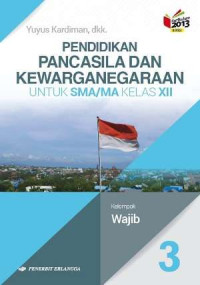 PENDIDIKAN PANCASILA DAN KEWARGANERGARAAN JILID 3 UNTUK SMA/MA KELAS XII : KELOMPOK WAJIB (BERDASARKAN KURIKULUM 2013 REVISI)