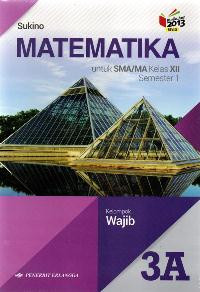 MATEMATIKA 3A UNTUK SMA/MA KELAS XII SEMESTER 1 : KELOMPOK WAJIB (KURIKULUM 2013 REVISI)