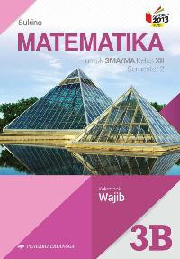 MATEMATIKA 3B UNTUK SMA/MA KELAS XII SEMESTER 2 : KELOMPOK WAJIB (KURIKULUM 2013 REVISI)