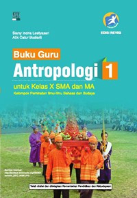 BUKU GURU ANTROPOLOGI 1 UNTUK KELAS X SMA DAN MA : KELOMPOK PEMINATAN ILMU-ILMU BAHASA DAN BUDAYA (KURIKULUM 2013 EDISI REVISI)