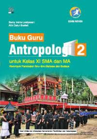 BUKU GURU ANTROPOLOGI 2 UNTUK KELAS XI SMA DAN MA : KELOMPOK PEMINATAN ILMU-ILMU BAHASA DAN BUDAYA (KURIKULUM 2013 EDISI REVISI)