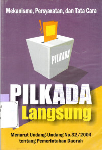 Mekanisme, persyaratan dan tata cara Pilkada langsung : Menurut Undang-undang No. 32 tahun 2004 tentang Pemerintah Daerah