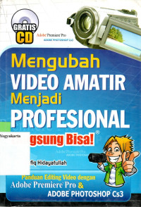 MENGUBAH VIDEO AMATIR MENJADI PROFESIONAL : PANDUAN EDITING VIDEO DENGAN ADOBE PREMIERE PRO DAN PHOTOSHOP CS 3